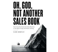 Oh, God, Not Another Sales Book: Surviving the Corporate Sales Machine in the Age of Copy-and-Paste Training