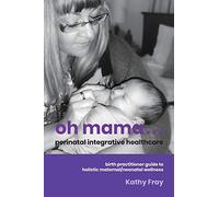 Oh Mama ... Perinatal Integrative Healthcare: Birth Practitioner Guide to Holistic Maternal/Neonatal Wellness