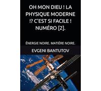 OH MON DIEU ! LA PHYSIQUE MODERNE !? C'EST SI FACILE ! NUMÉRO [2].: ÉNERGIE NOIRE. MATIÈRE NOIRE. (Français. OH MON DIEU ! LA PHYSIQUE MODERNE !?)