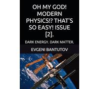 OH MY GOD! MODERN PHYSICS!? THAT'S SO EASY! ISSUE [2].: DARK ENERGY. DARK MATTER. (English. THEORY OF THE BIG BANG. DARK MATTER. DARK ENERGY.)