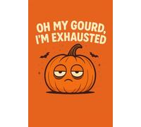 Oh My Gourd, I’m Exhausted - Funny Pumpkin Halloween Notebook: Humorous Pumpkin Journal for Spooky Season