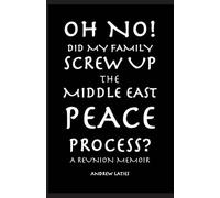 Oh No! Did My Family Screw Up The Middle East Peace Process?: A Reunion Memoir
