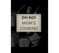 Oh No! Mom’s Cooking: Empty Cooking Journal To Write In Recipes | Blank Recipe Notebook Organizer | Record Favorite Recipes | 100 Pages in A 7” X 10” Book