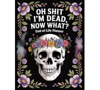 Oh Shit, I’m Dead. Now It’s Your Problem!: A Funny End-of-Life Planner and After-Death Organizer for My Final Wishes, Important Information, and Everything You’ll Need When I’m Gone