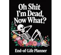 Oh Shit, I’m Dead. Now What? - A Funny End-of-Life Planner: A Simple After-Death Organizer for My Final Wishes and Important Information When I’m Gone