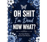 Oh Shit, I’m Dead. Now What?: A Straight-Talking Final Wishes Organizer for Documents, Decisions, Passwords, Funeral Wishes & Personal Notes