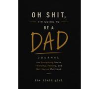Oh Shit, I’m Going to Be a Dad: A Guided Prompted Pregnancy Journal for Men for Everything You’re Thinking, Feeling, and Not Saying Out Loud
