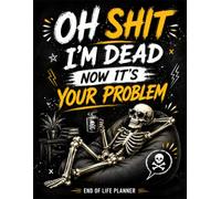 Oh Shit I'm Dead Now It's Your Problem: A Simple Legacy & End-of-Life Planner - Keep Your Wishes, Personal Records & Important Documents Organized for Your Family.