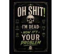 Oh Shit I'm Dead Now It's Your Problem: Funny End of Life Planner | A Simple Guide for Your Family After You’re Die