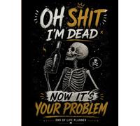 Oh Shit I'm Dead Now It's Your Problem: Funny End of Life Planner | A Simple Guide for Your Family After You’re Die