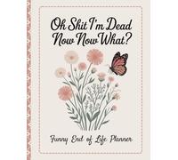 Oh Shit I'm Dead Now What?: A planner to give your loved ones all the necessary details if you pass away.