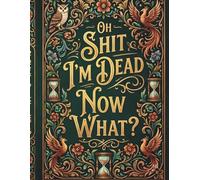 Oh Shit I'm Dead Now What?: A Practical Planner for Organizing Essential Details and Final Wishes for the People You Care About