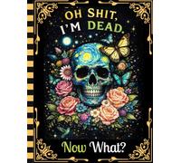 Oh Shit I'm Dead Now What?: An easy end-of-life organizer designed to keep all essential information ready for your family.