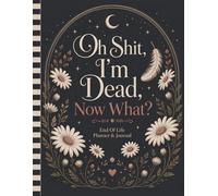 Oh Shit I'm Dead Now What?: An easy organizer for key details your loved ones may need.