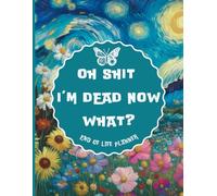 Oh Shit I'm Dead Now What?: Funny End Of Life Planner Organizer Workbook Everything Your Family Needs to Know After You’re Dead