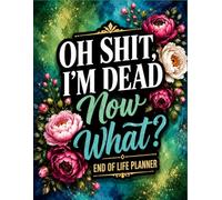 Oh Shit I'm Dead Now What ?: Keep Important Information Ready to Help Your Loved Ones When Needed