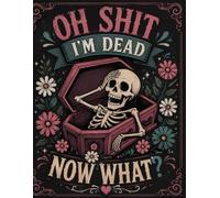 Oh Shit I'm Dead Now What ?: One Simple Place for Your Wishes, Plans, and Important Details