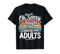 Oh Sorry I Thought I Was Dealing with Adults - Camiseta