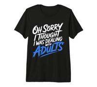 Oh Sorry I Thought I Was Dealing with Adults - Camiseta Premium