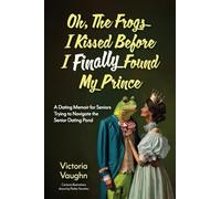 Oh the Frogs I Kissed Before I Finally Found My Prince: A Dating Memoir for Seniors Trying to Navigate the Senior Dating Pond