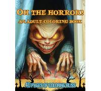 Oh The Horror!: A Horror Coloring Book for Adults Featuring Creepy Gory Monster Illustrations and Stress Relief Designs - Great Gift for Horror Lovers