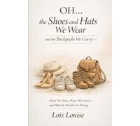 OH… The Shoes and Hats We Wear and the Backpacks We Carry: What We Show, What We Carry-and What the World Gets Wrong