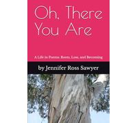 Oh, There You Are: A Life in Poems: Roots, Loss and Becoming