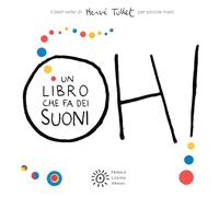 Oh! Un libro che fa dei suoni. Per piccole mani. Ediz. a colori (I libri di Hervé Tullet)
