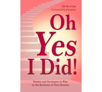 Oh Yes I Did!: Stories and Strategies to Rise to the Business of Your Dreams
