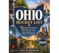 OHIO BUCKET LIST: 125 Unforgettable Experiences, Hidden Gems, Scenic Drives, Lake Erie Escapes, Amish Country Adventures, and Ultimate Ohio Road Trips