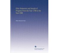 Ohio Statesmen and Annals of Progress From the Year 1788 to the Year 1900
