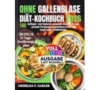 ohne Gallenblase Diät-Kochbuch 2026: 100 Anfänger- und Senioren-geeignete Rezepte für eine gesunde Verdauung, angenehmes Essen und langfristiges Wohlbefinden