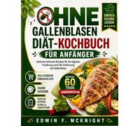 OHNE GALLENBLASEN-DIÄT-KOCHBUCH FÜR ANFÄNGER: Einfache fettarme Rezepte für die tägliche Ernährung nach der Entfernung der Gallenblase