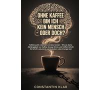 OHNE KAFFEE BIN ICH KEIN MENSCH - ODER DOCH?: Koffeinsucht erkennen und überwinden - Wie du deine Abhängigkeit von Kaffee, Energy Drinks & Co. Schritt für Schritt reduzierst und energiegeladen bleibst