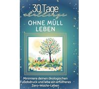 Ohne Müll leben: Minimiere deinen ökologischen Fußabdruck und lebe ein erfüllteres Zero-Waste-Leben