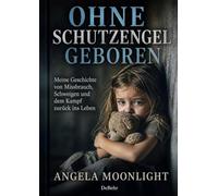 Ohne Schutzengel geboren - Meine Geschichte von Missbrauch, Schweigen und dem Kampf zurück ins Leben
