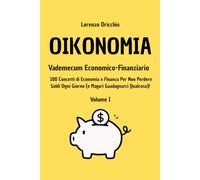 OIKONOMIA - Vademecum Economico Finanziario: 100 Concetti di Economia e Finanza Per Non Perdere Soldi Ogni Giorno (e Magari Guadagnarci Qualcosa)!