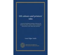 Oil colours and printers' inks: a practical handbook treating of linseed oil, boiled oil, paints, artists' colours, lampblack and printers' inks, black and coloured
