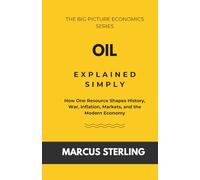 Oil Explained Simply: How One Resource Shapes History, War, Inflation, Markets, and the Modern Economy (The Big Picture Economics Series)