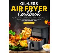 Oil-Less Air Fryer Cookbook: Enjoy Crispy, Healthy, And Delicious Meals With Your Oil-Less Air Fryer Featuring Chicken, Seafood, Vegetables, Breakfast, Quick Meals, And Sweet Treats