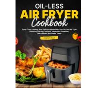 Oil-Less Air Fryer Cookbook: Enjoy Crispy, Healthy, And Delicious Meals With Your Oil-Less Air Fryer Featuring Chicken, Seafood, Vegetables, Breakfast, Quick Meals, And Sweet Treats