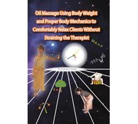 Oil Massage Using Body Weight and Proper Body Mechanics to Comfortably Relax Clients Without Straining the Therapist: A scientifically grounded massage based on anatomy, physiology, and physics