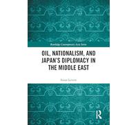 Oil, Nationalism, and Japan’s Diplomacy in the Middle East (Routledge Contemporary Asia Series)