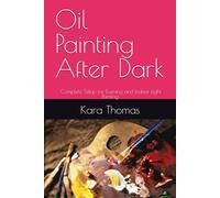 Oil Painting After Dark: Complete Setup for Evening and Indoor Light Painting: Comprehensive guide to artificial lighting solutions, small-space evening painting, and neighbor-friendly night sessions