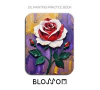 Oil Painting Practice Book - Blossom: Mastering Paper-Cut Style Roses, Sculptural Impasto, and Thick Oil Paint Textures