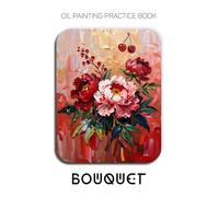 Oil Painting Practice Book - Bouquet: Mastering Impasto Florals, 3D Flower Textures, and Sculptural Oil Painting