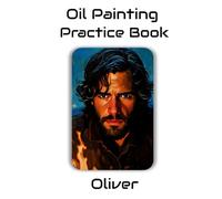 Oil Painting Practice Book - Oliver: A Creative Practice Journey in Expressive Oil Painting