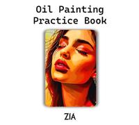 Oil Painting Practice Book - Zia: Expressive Oil Painting Practice Inspired by the World of Zia