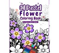 Oil Pastel Flower Coloring Book for Teens and Adults: Relaxing Floral Garden Coloring Pages with Beautiful Blossoms Waiting for Your Colors