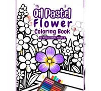 Oil Pastel Flower Coloring Book for Teens and Adults - Volume 2: Relaxing Floral Garden Coloring Pages with Beautiful Blossoms Waiting for Your Colors